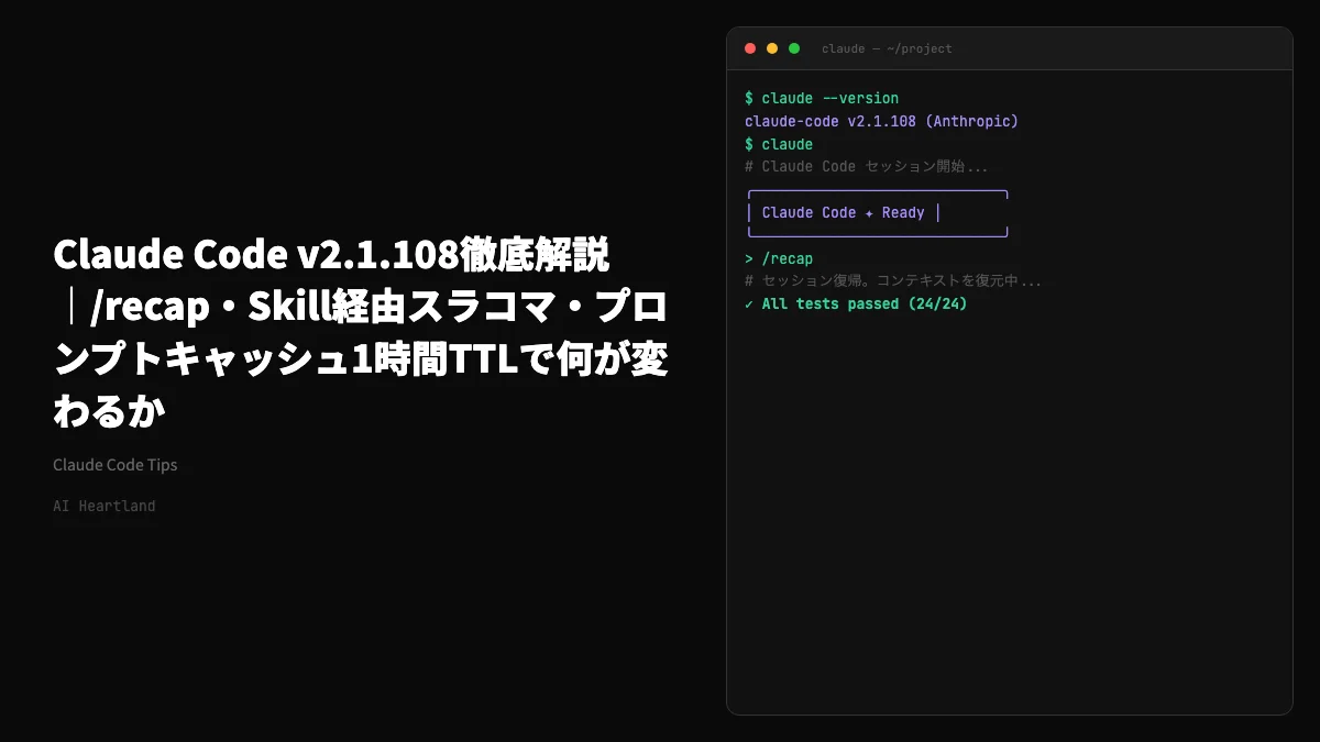 Claude Code v2.1.108｜/recap・Skill経由スラコマ・プロンプトキャッシュ1時間TTLで何が変わるか