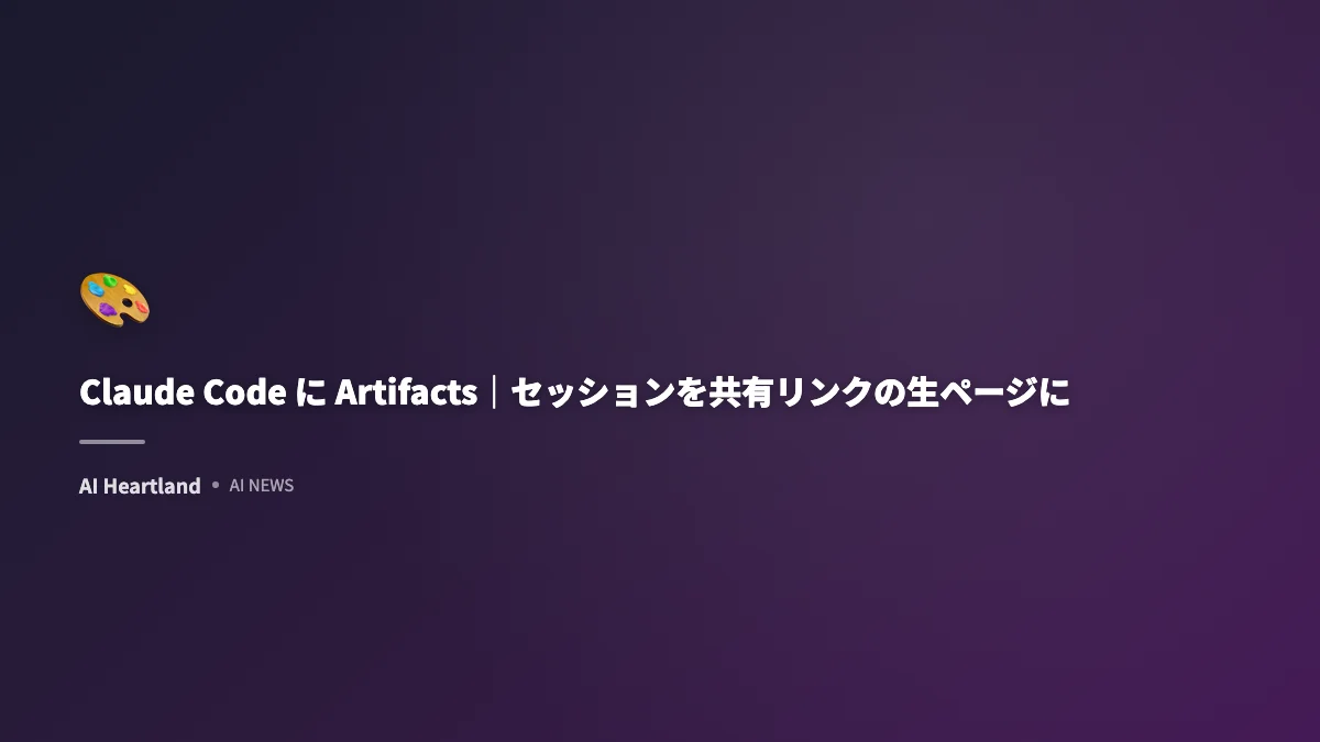 Claude CodeにArtifacts登場｜セッションを社内共有リンクの生ページに