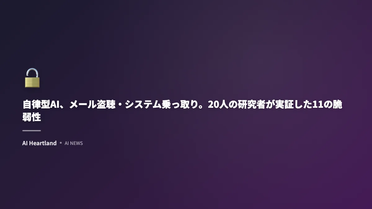 自律型AI、メール盗聴・システム乗っ取り。20人の研究者が実証した11の脆弱性