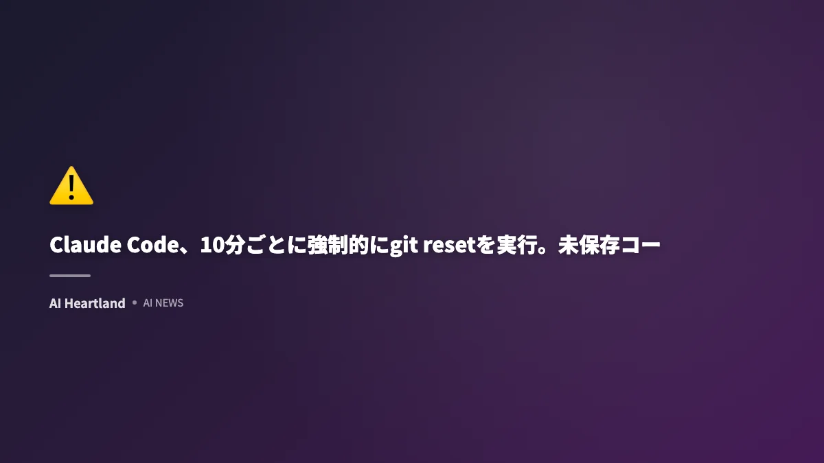 Claude Code、10分ごとに強制的にgit resetを実行。未保存コードが消失する重大バグ