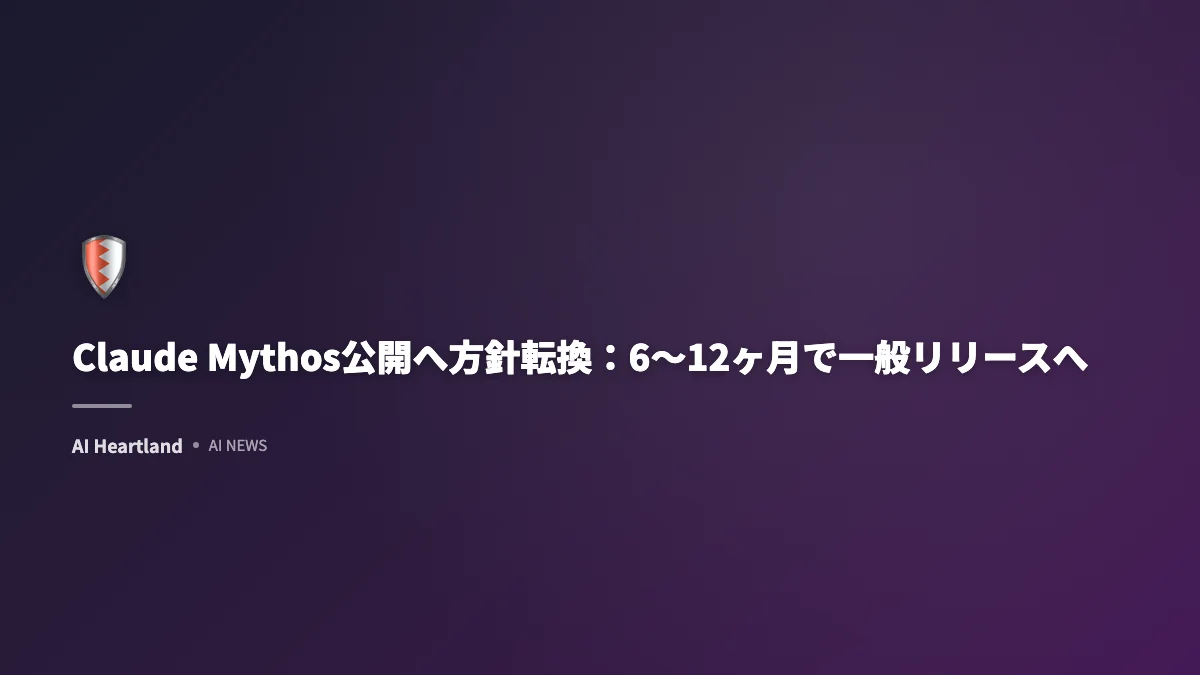 Claude Mythos公開方針転換：6〜12ヶ月以内に一般リリースへ — Anthropicが「無期限制限」を撤回