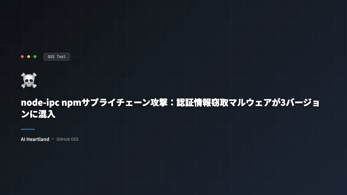 node-ipc npmが3バージョン汚染——週82万DLのIPCライブラリにDNS窃取マルウェア混入