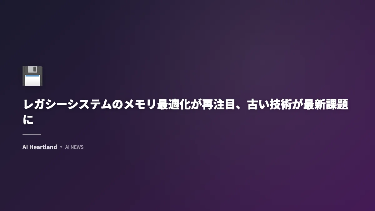 レガシーシステムのメモリ最適化が再注目、古い技術が最新課題に