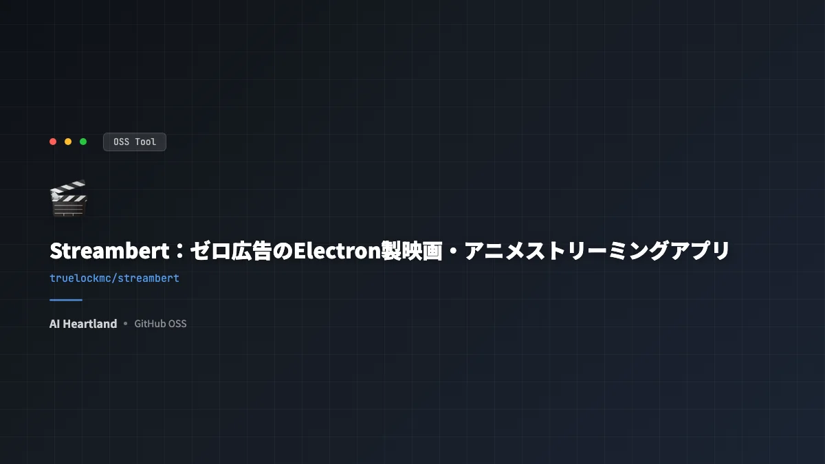 Streambert完全ガイド：広告ゼロ・ゼロトラッキングのElectron製クロスプラットフォームストリーミングアプリOSS