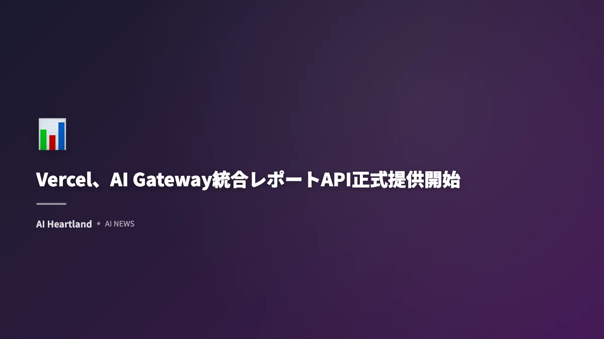 Vercel、AI Gateway統合レポートAPI正式提供開始